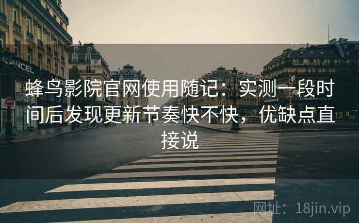 蜂鸟影院官网使用随记：实测一段时间后发现更新节奏快不快，优缺点直接说