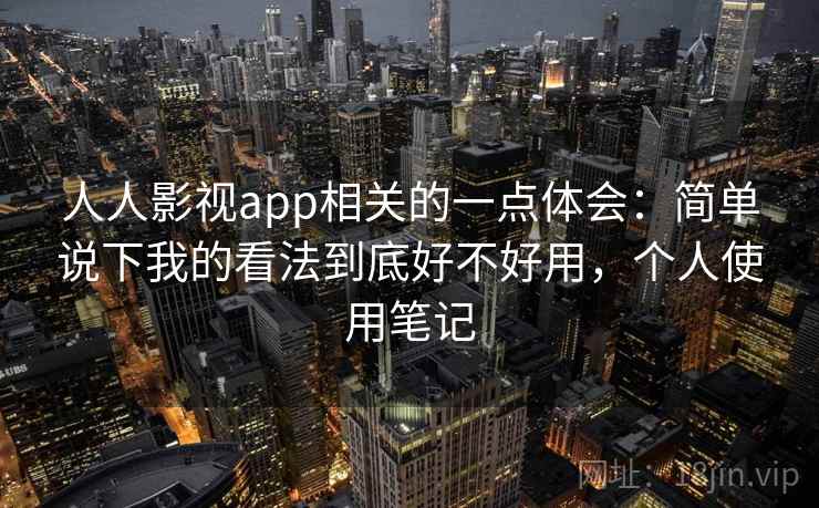 人人影视app相关的一点体会：简单说下我的看法到底好不好用，个人使用笔记