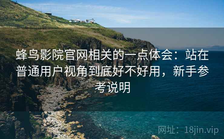 蜂鸟影院官网相关的一点体会：站在普通用户视角到底好不好用，新手参考说明