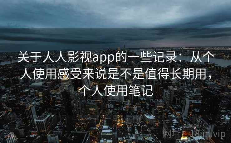 关于人人影视app的一些记录：从个人使用感受来说是不是值得长期用，个人使用笔记