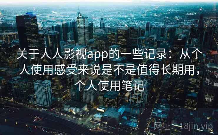关于人人影视app的一些记录：从个人使用感受来说是不是值得长期用，个人使用笔记