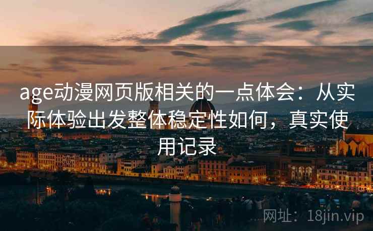 age动漫网页版相关的一点体会：从实际体验出发整体稳定性如何，真实使用记录