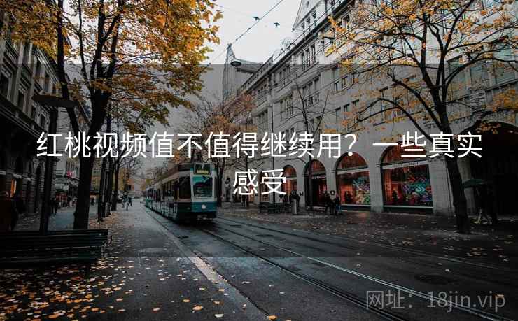 红桃视频值不值得继续用？一些真实感受