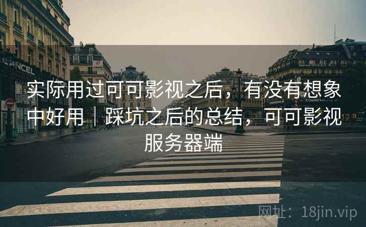 实际用过可可影视之后，有没有想象中好用｜踩坑之后的总结，可可影视服务器端