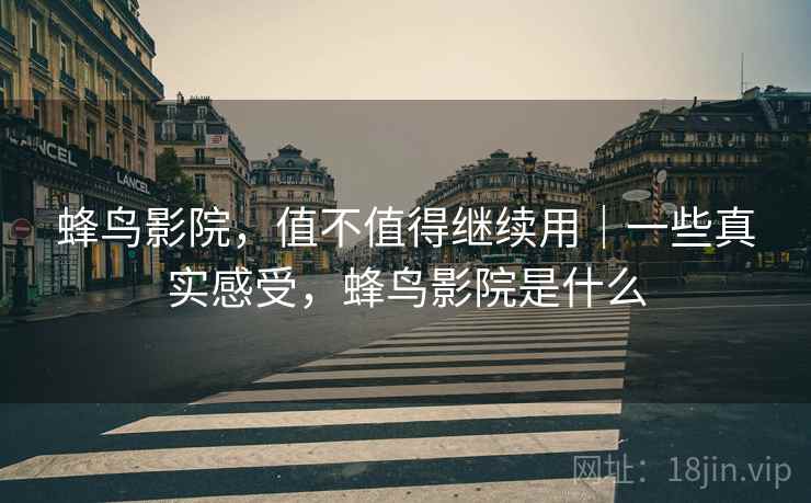 蜂鸟影院，值不值得继续用｜一些真实感受，蜂鸟影院是什么