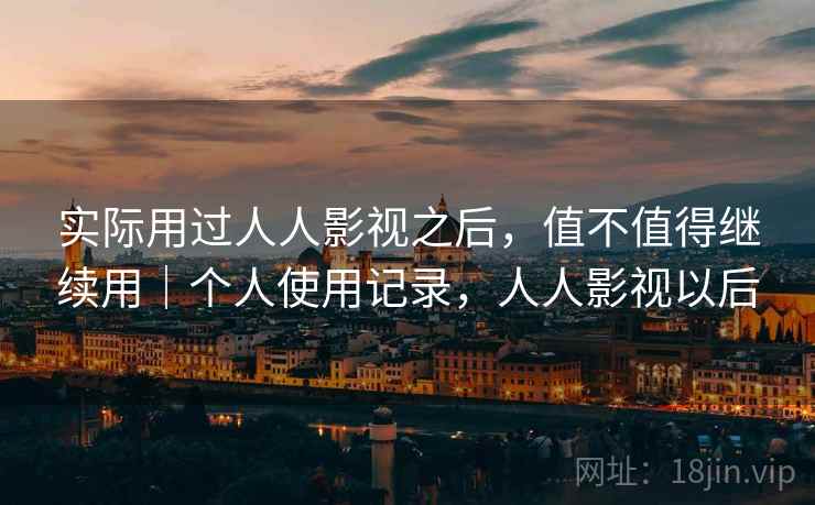 实际用过人人影视之后，值不值得继续用｜个人使用记录，人人影视以后
