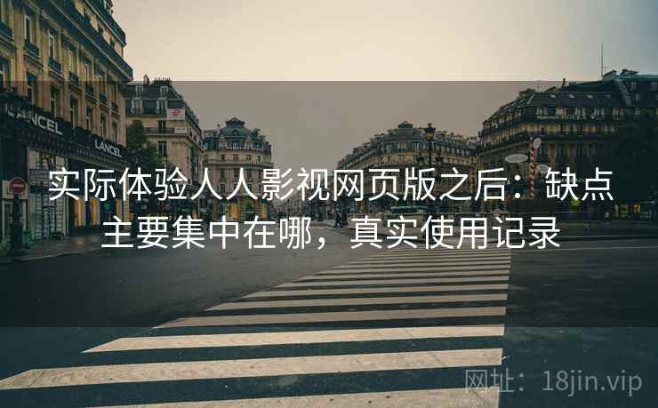 实际体验人人影视网页版之后：缺点主要集中在哪，真实使用记录