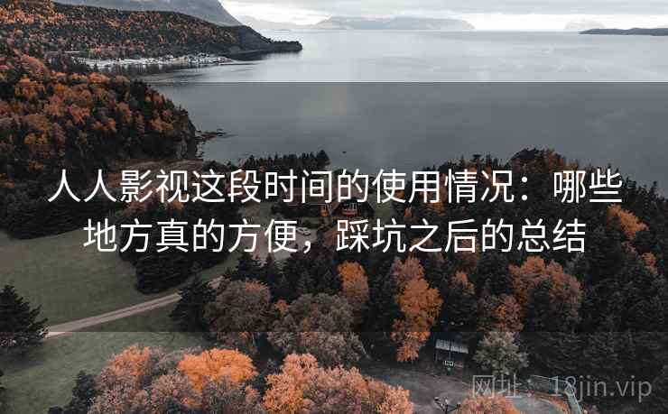 人人影视这段时间的使用情况:哪些地方真的方便,踩坑之后的总结 人人影视这段时间的使用情况:哪些地方真的方便,踩坑之后的总结
