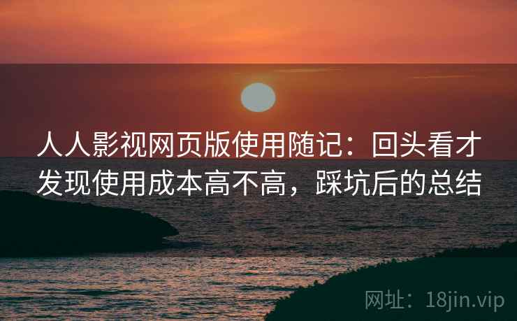 人人影视网页版使用随记：回头看才发现使用成本高不高，踩坑后的总结