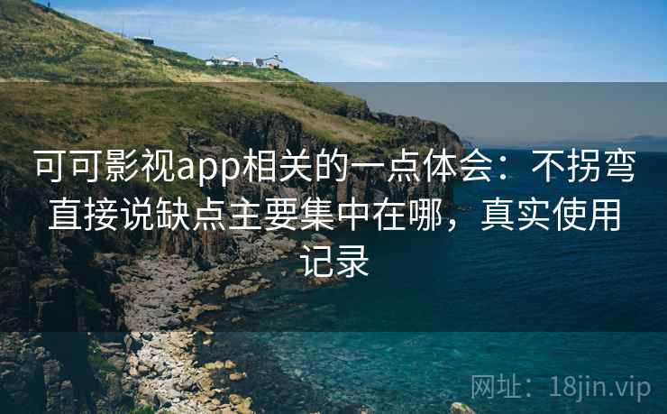 可可影视app相关的一点体会:不拐弯直接说缺点主要集中在哪,真实使用记录 可可影视app相关的一点体会:不拐弯直接说缺点主要集中在哪,真实使用记录