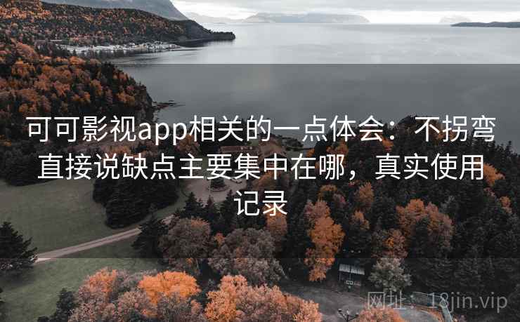 可可影视app相关的一点体会:不拐弯直接说缺点主要集中在哪,真实使用记录 可可影视app相关的一点体会:不拐弯直接说缺点主要集中在哪,真实使用记录