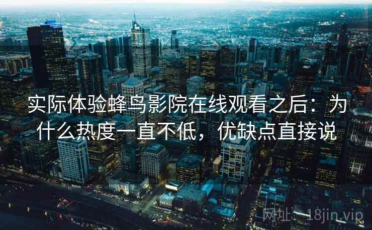 实际体验蜂鸟影院在线观看之后:为什么热度一直不低,优缺点直接说 实际体验蜂鸟影院在线观看之后:为什么热度一直不低,优缺点直接说