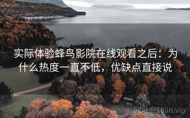 实际体验蜂鸟影院在线观看之后:为什么热度一直不低,优缺点直接说 实际体验蜂鸟影院在线观看之后:为什么热度一直不低,优缺点直接说