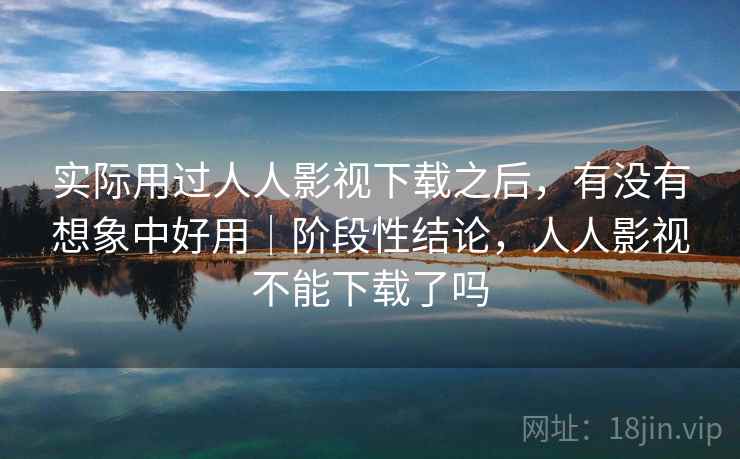 实际用过人人影视下载之后，有没有想象中好用｜阶段性结论，人人影视不能下载了吗