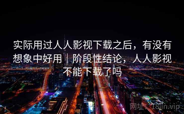 实际用过人人影视下载之后，有没有想象中好用｜阶段性结论，人人影视不能下载了吗