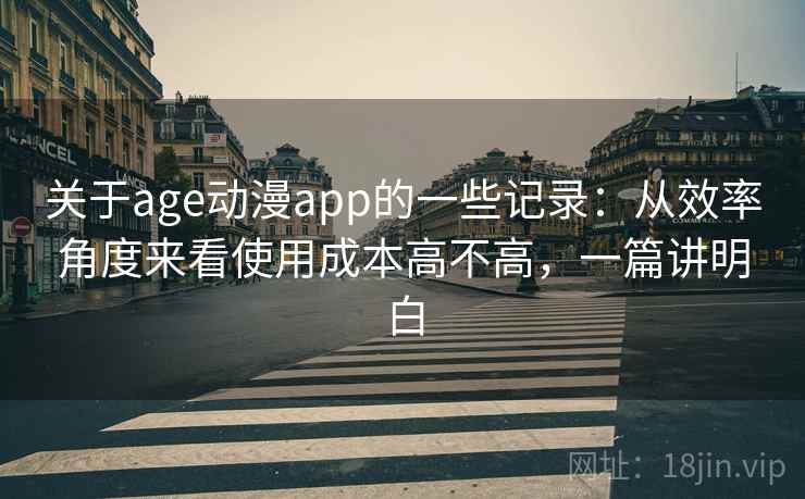 关于age动漫app的一些记录：从效率角度来看使用成本高不高，一篇讲明白