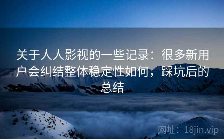 关于人人影视的一些记录：很多新用户会纠结整体稳定性如何，踩坑后的总结