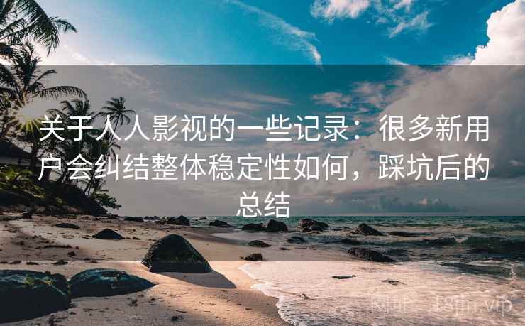 关于人人影视的一些记录：很多新用户会纠结整体稳定性如何，踩坑后的总结
