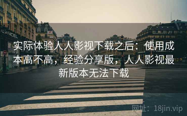 实际体验人人影视下载之后：使用成本高不高，经验分享版，人人影视最新版本无法下载