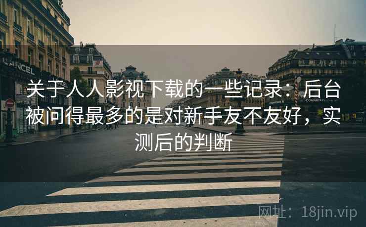 关于人人影视下载的一些记录:后台被问得最多的是对新手友不友好,实测后的判断 关于人人影视下载的一些记录:后台被问得最多的是对新手友不友好,实测后的判断
